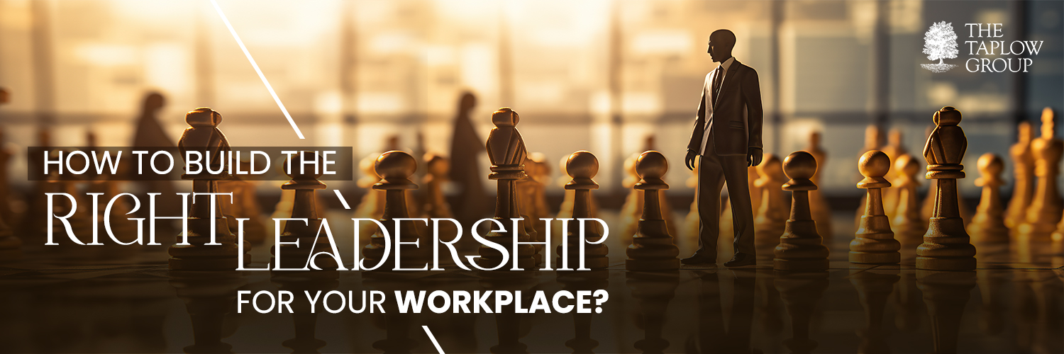 How to Build the Right Leadership for Your Workplace?