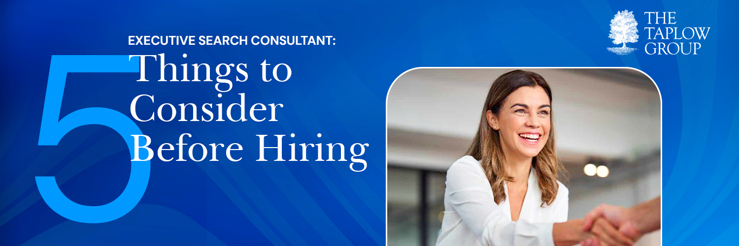 Executive Search Consultant: 5 Things to Consider Before Hiring