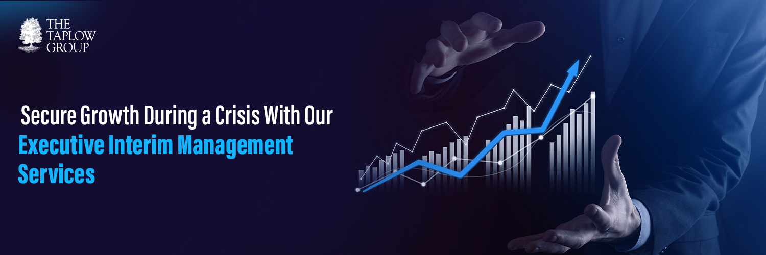 Secure Growth During a Crisis With Our Executive Interim Management Services