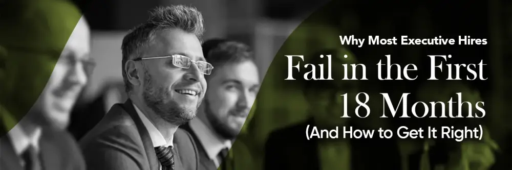 Why Most Executive Hires Fail in the First 18 Months