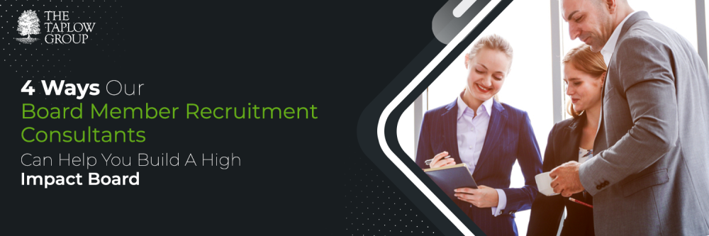 4 Ways Our Board Member Recruitment Consultants Can Help You Build A High Impact Board